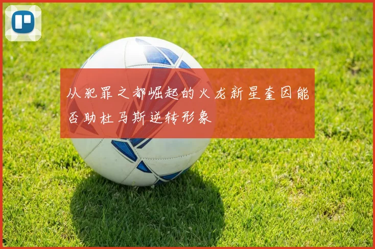 从犯罪之都崛起的火龙新星奎因能否助杜马斯逆转形象