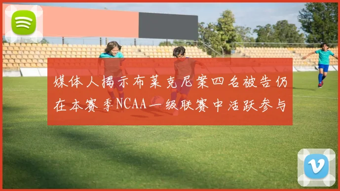 媒体人揭示布莱克尼案四名被告仍在本赛季NCAA一级联赛中活跃参与