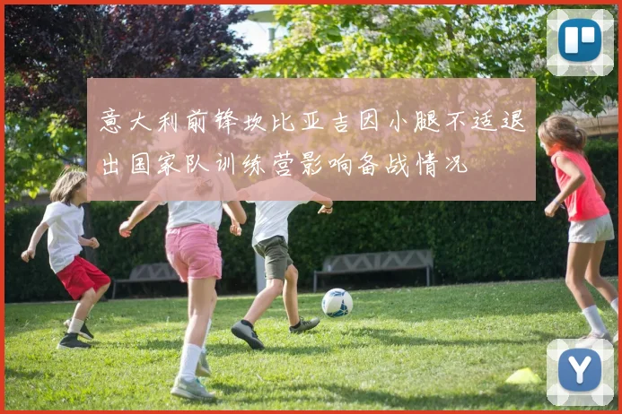 意大利前锋坎比亚吉因小腿不适退出国家队训练营影响备战情况