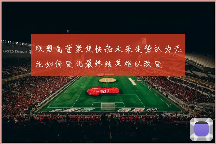 联盟高管聚焦快船未来走势认为无论如何变化最终结果难以改变