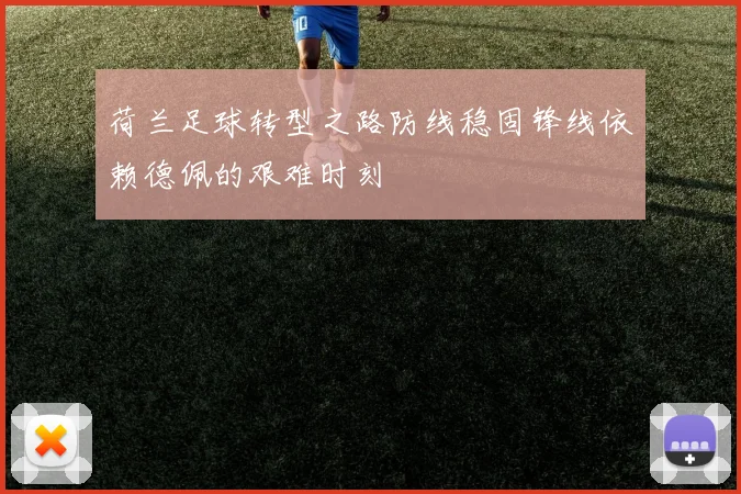 荷兰足球转型之路防线稳固锋线依赖德佩的艰难时刻