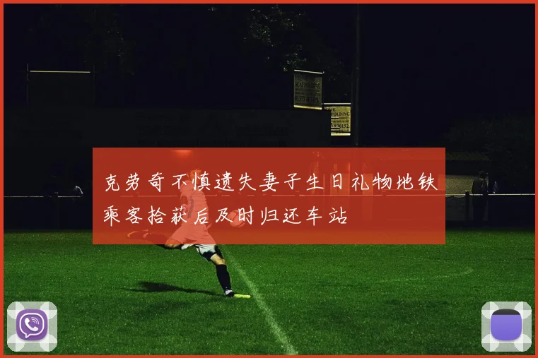 克劳奇不慎遗失妻子生日礼物地铁乘客拾获后及时归还车站