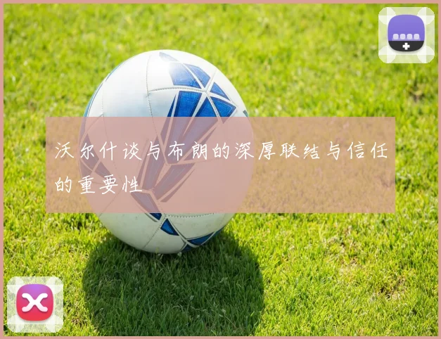 沃尔什谈与布朗的深厚联结与信任的重要性
