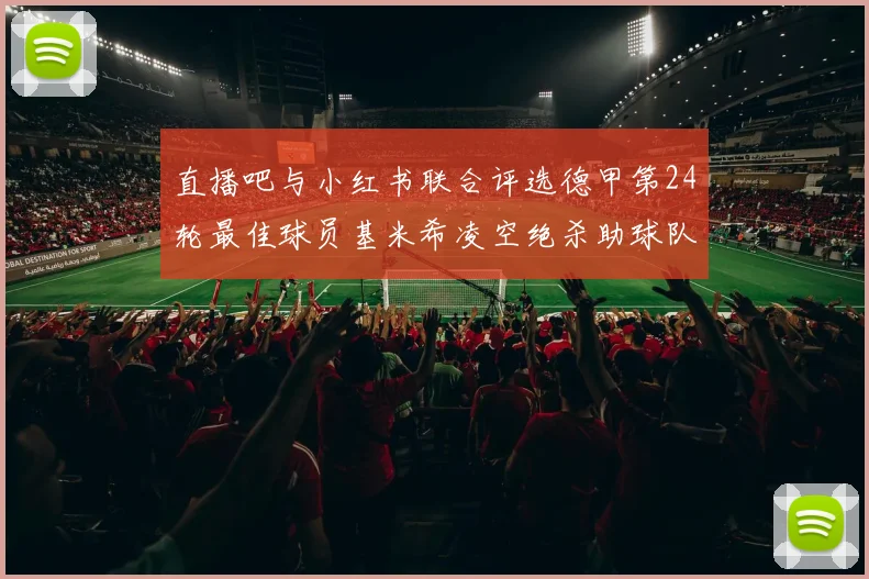 直播吧与小红书联合评选德甲第24轮最佳球员基米希凌空绝杀助球队赢得国家德比