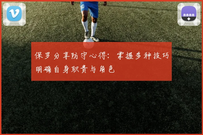 保罗分享防守心得：掌握多种技巧明确自身职责与角色