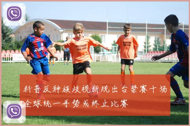 科普反种族歧视新规出台禁赛十场全球统一手势或终止比赛