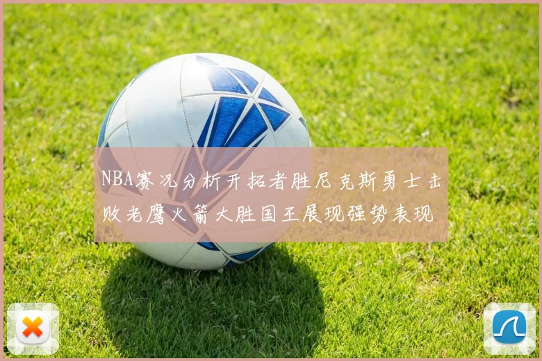 NBA赛况分析开拓者胜尼克斯勇士击败老鹰火箭大胜国王展现强势表现