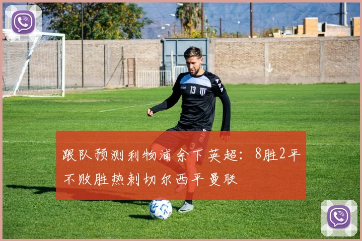 跟队预测利物浦余下英超：8胜2平不败胜热刺切尔西平曼联