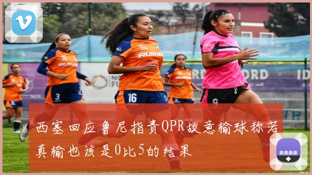 西塞回应鲁尼指责QPR故意输球称若真输也该是0比5的结果