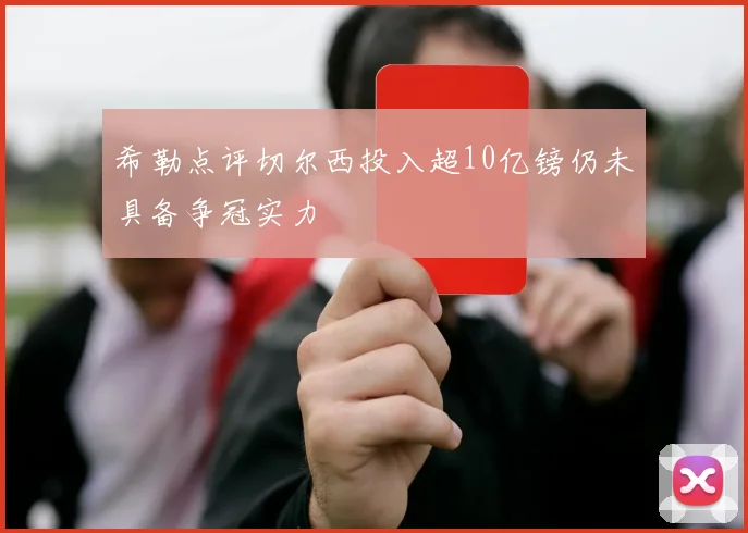 希勒点评切尔西投入超10亿镑仍未具备争冠实力