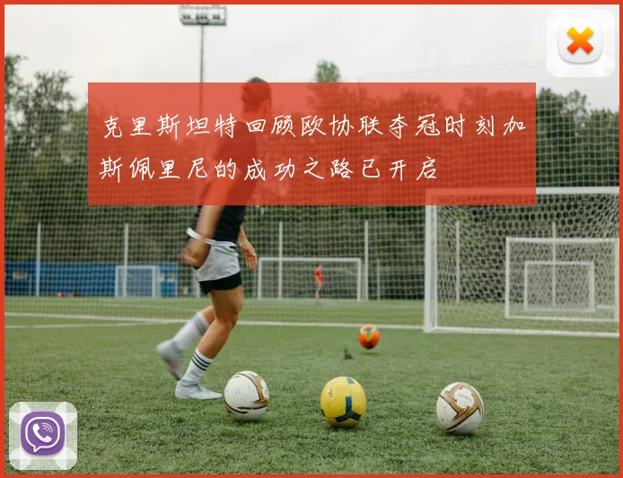 克里斯坦特回顾欧协联夺冠时刻加斯佩里尼的成功之路已开启