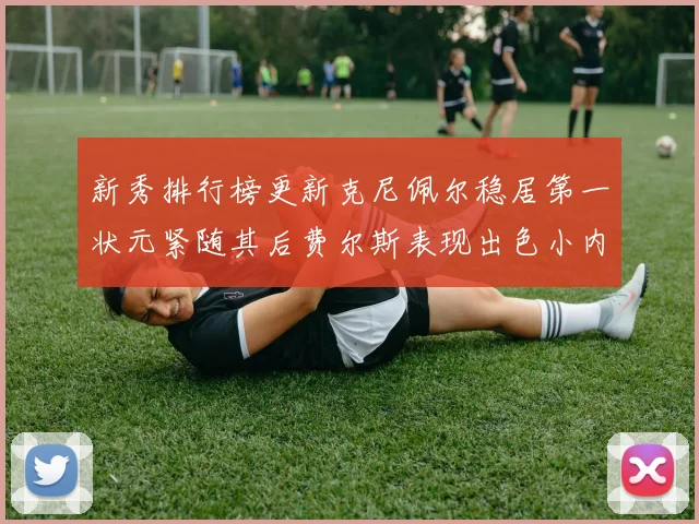 新秀排行榜更新克尼佩尔稳居第一状元紧随其后费尔斯表现出色小内姆哈德成功上榜